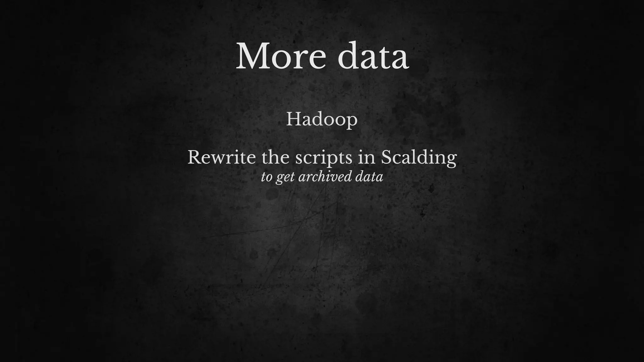 More data
Hadoop
Rewrite the scripts in Scalding
to get archived data
 