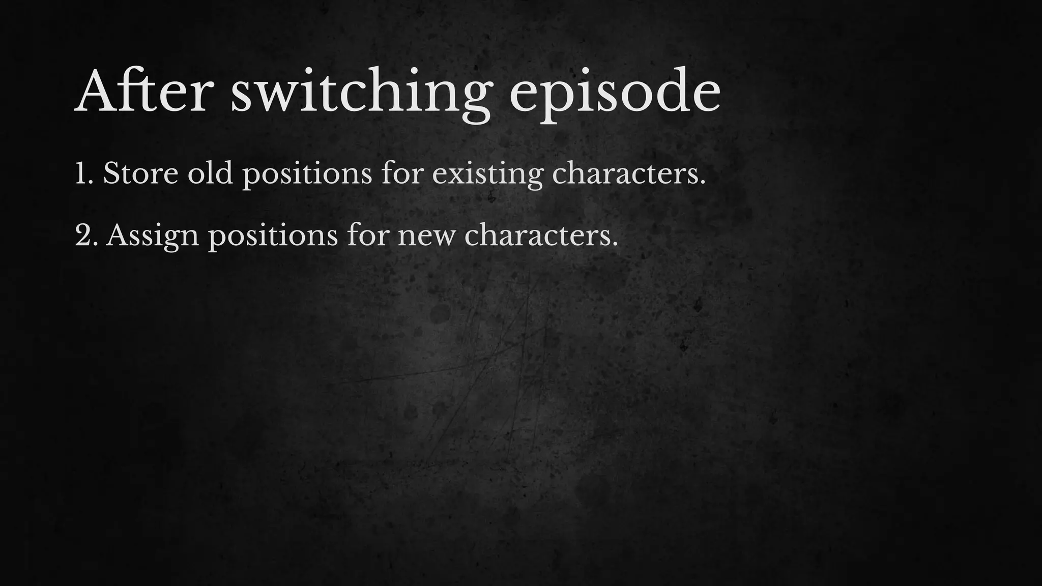 A#er switching episode
1. Store old positions for existing characters.
2. Assign positions for new characters.
 