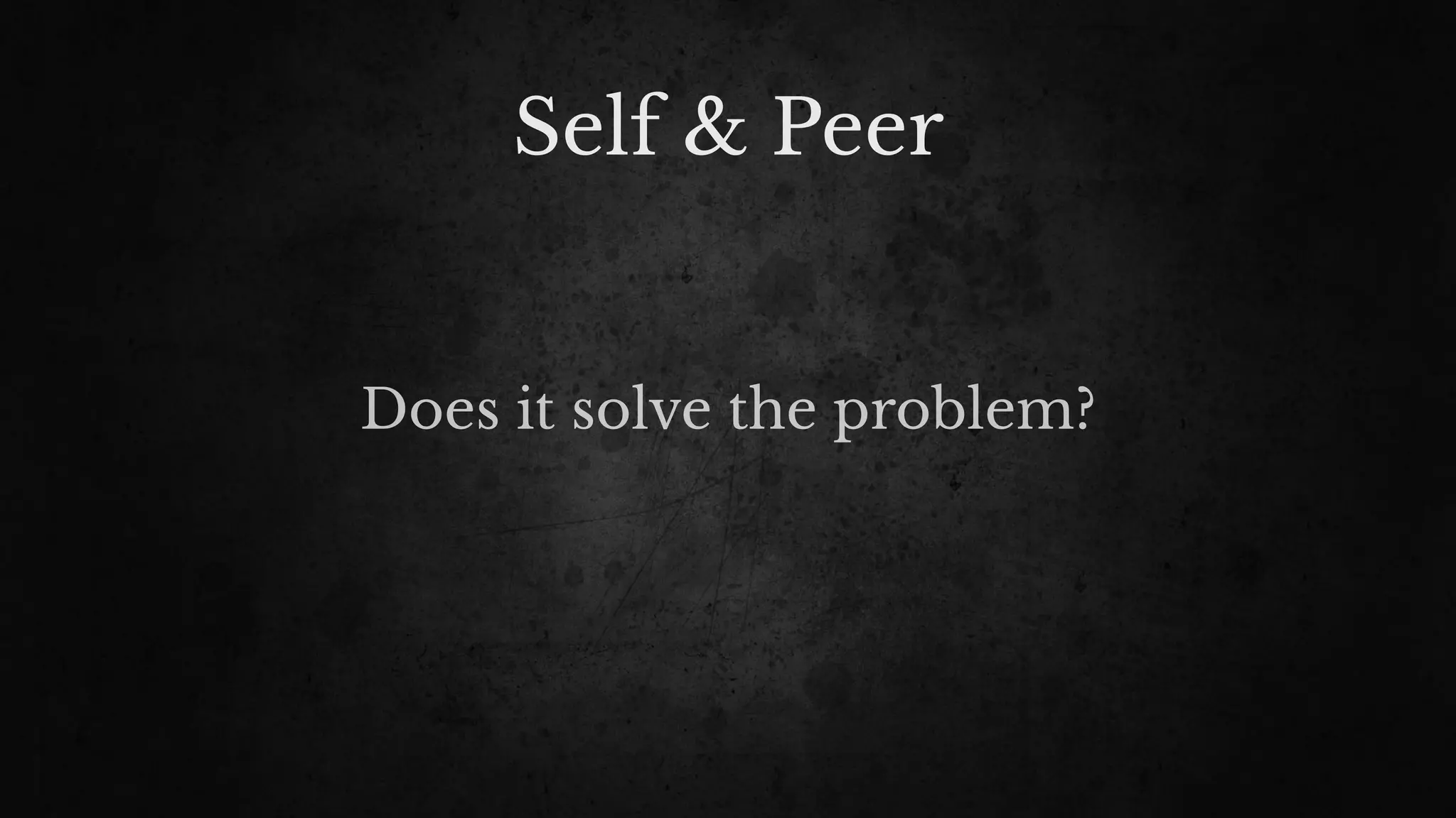 Self & Peer
Does it solve the problem?
 
