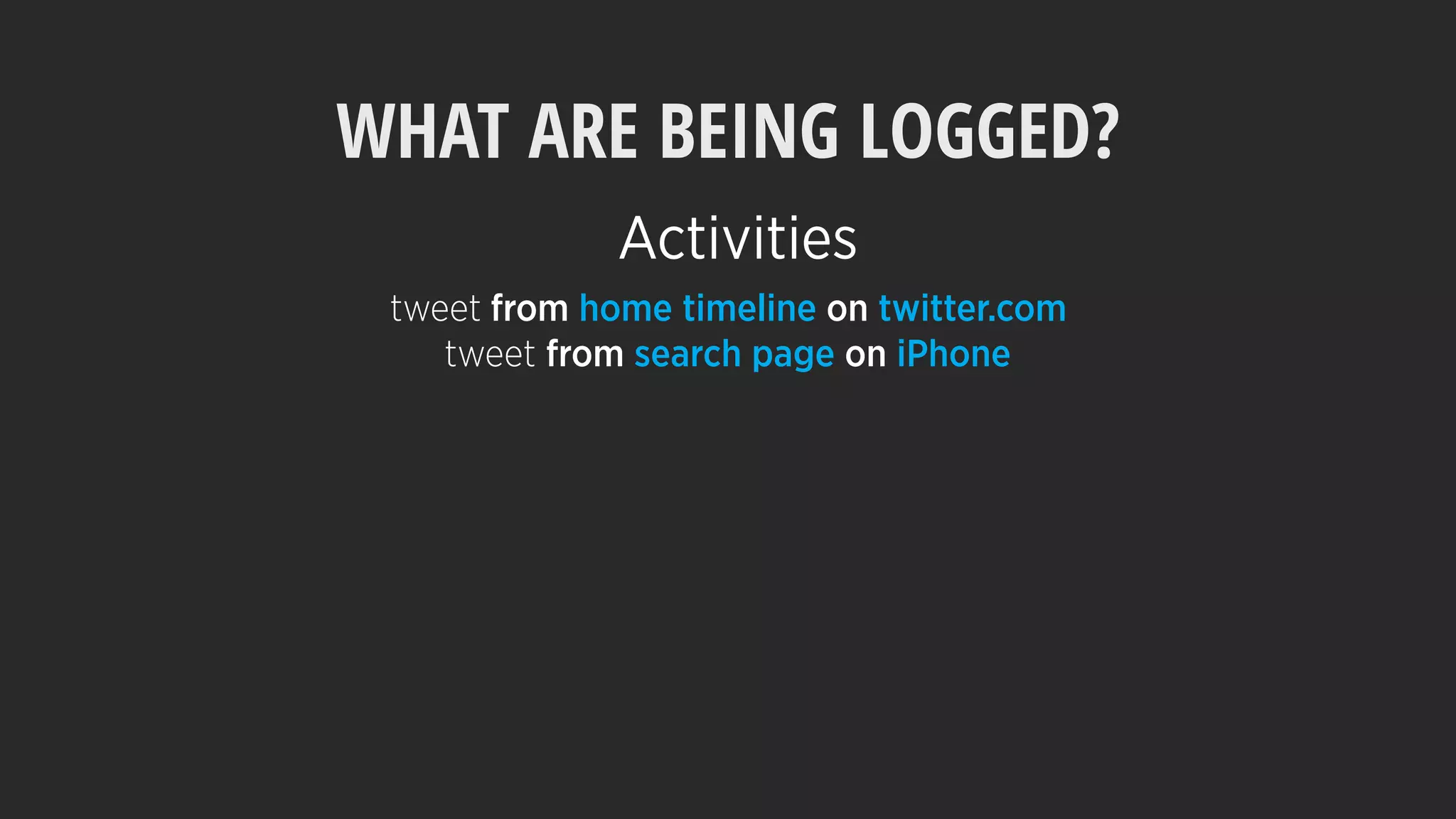 WHAT ARE BEING LOGGED?
tweet from home timeline on twitter.com
tweet from search page on iPhone
Activities
 