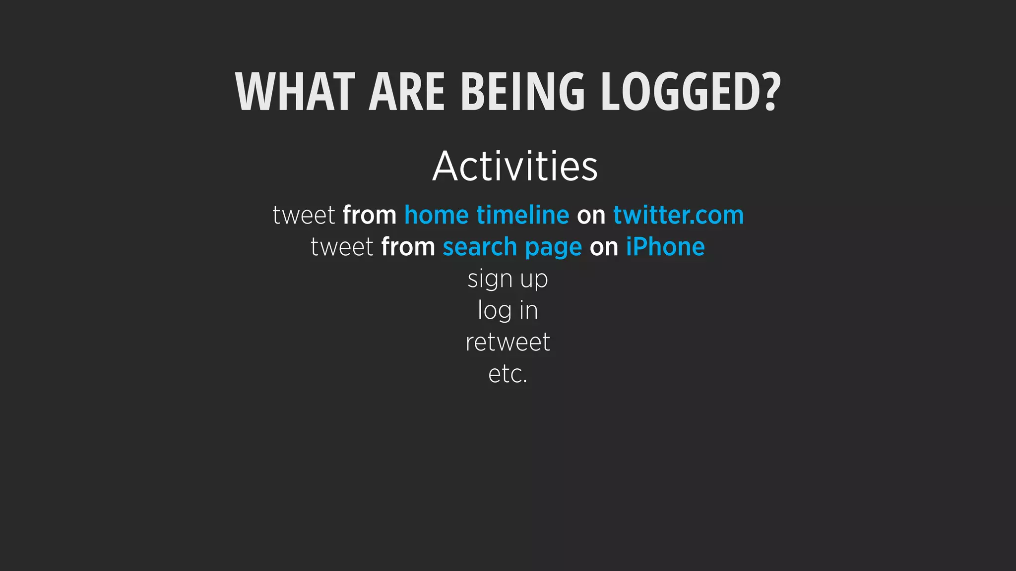 WHAT ARE BEING LOGGED?
tweet from home timeline on twitter.com
tweet from search page on iPhone
sign up
log in
retweet
etc.
Activities
 