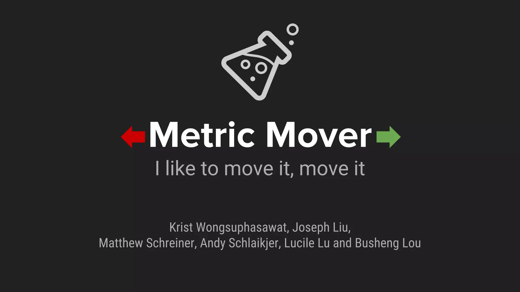 Metric Mover
I like to move it, move it
Krist Wongsuphasawat, Joseph Liu,
Matthew Schreiner, Andy Schlaikjer, Lucile Lu and Busheng Lou
 