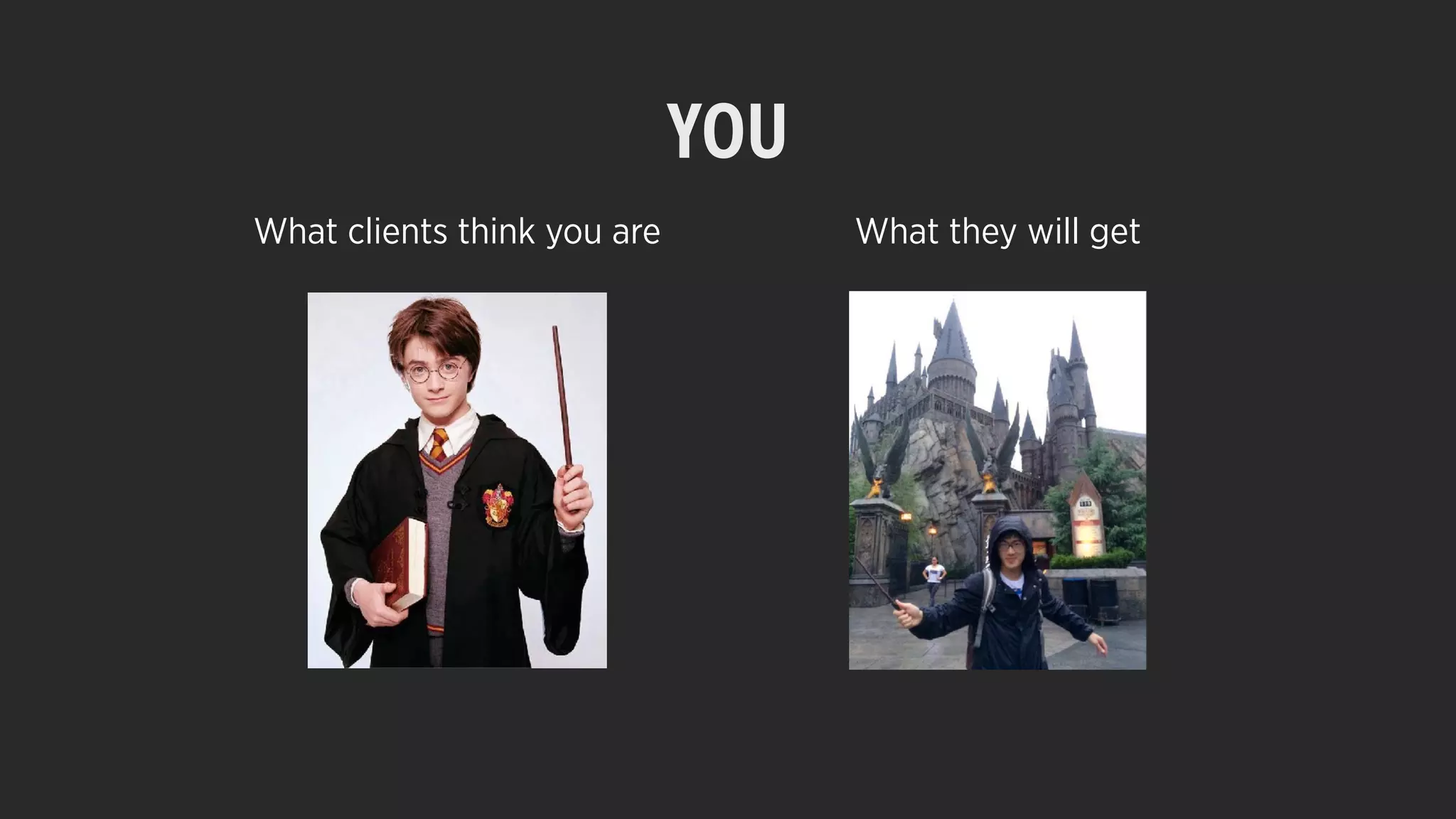 YOU
What clients think you are What they will get
 