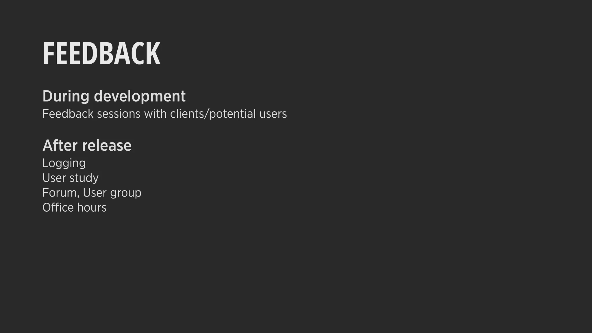 FEEDBACK
During development
Feedback sessions with clients/potential users
After release
Logging
User study
Forum, User group
Office hours
 