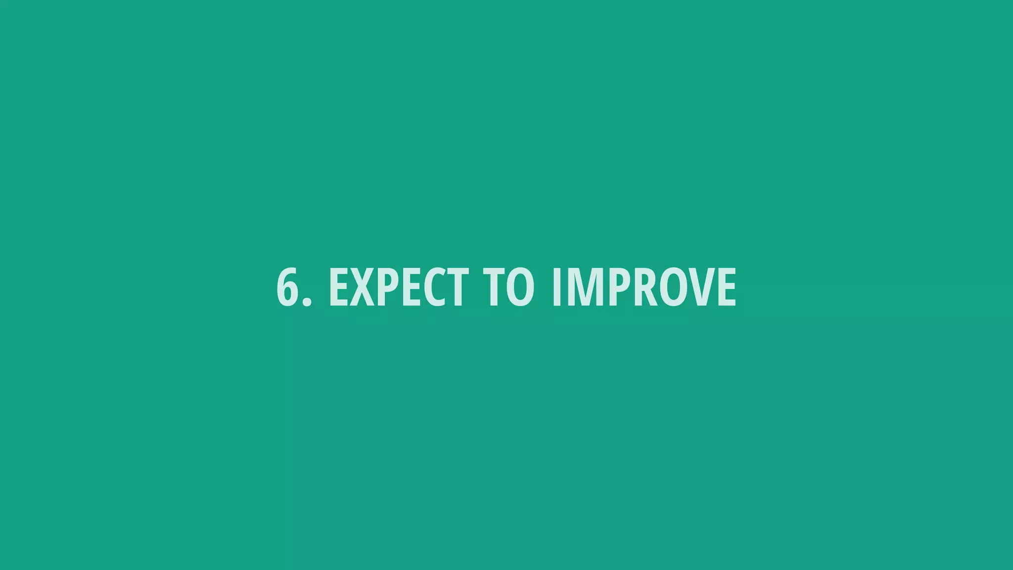 6. EXPECT TO IMPROVE
 