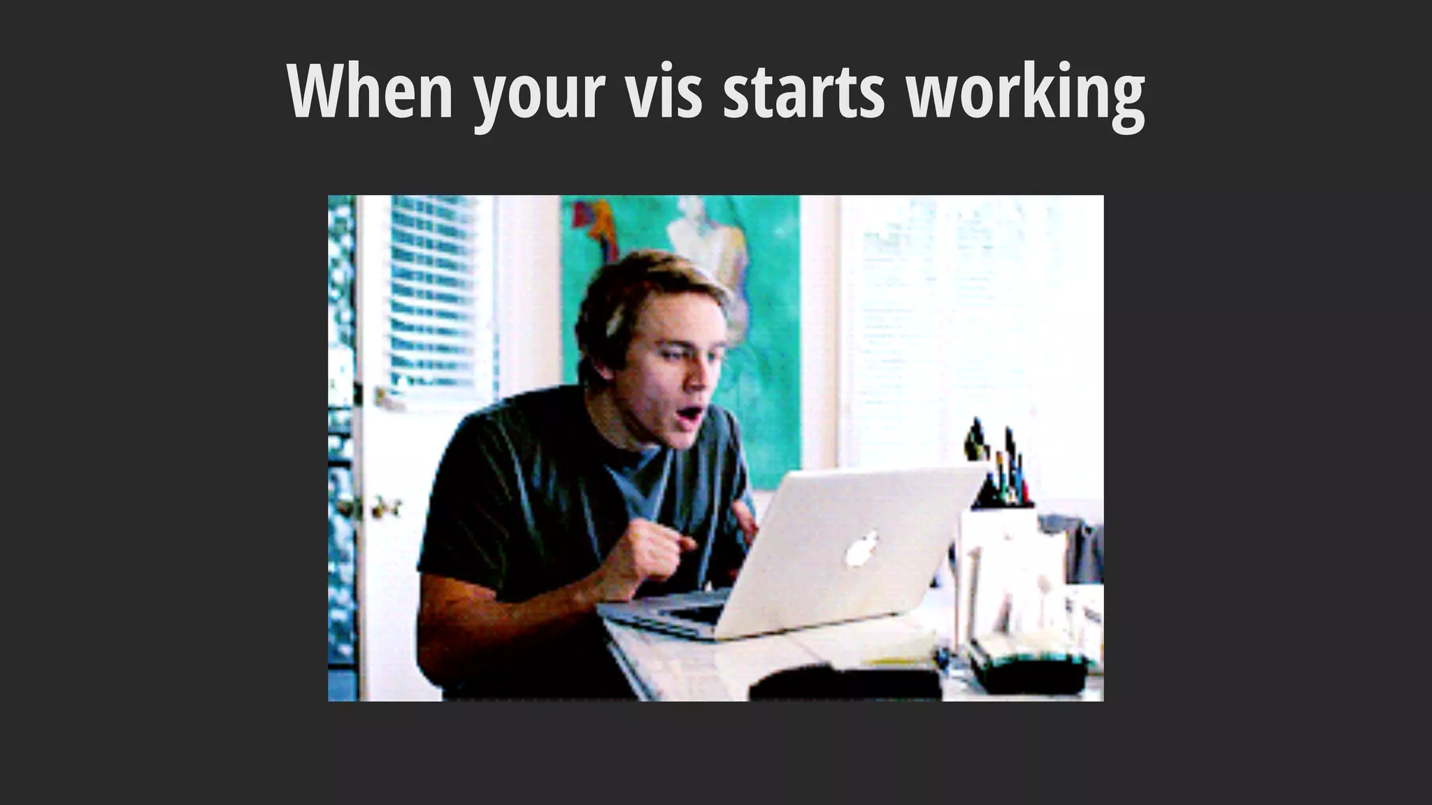 When your vis starts working
 