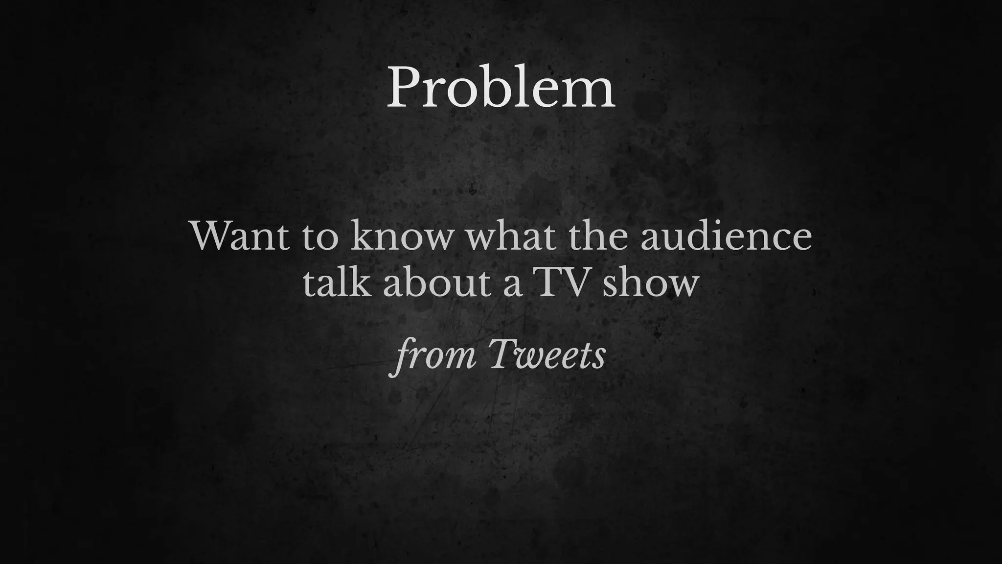 Problem
Want to know what the audience
talk about a TV show
from Tweets
 