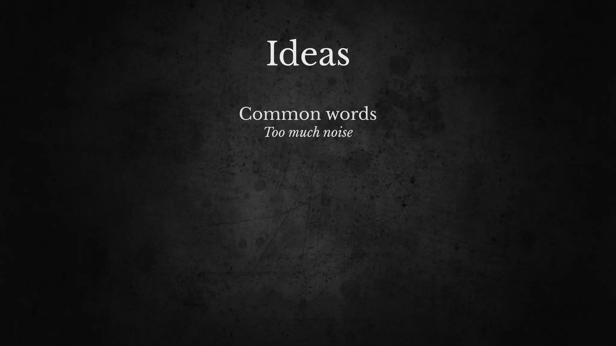 Ideas
Common words
Too much noise
 