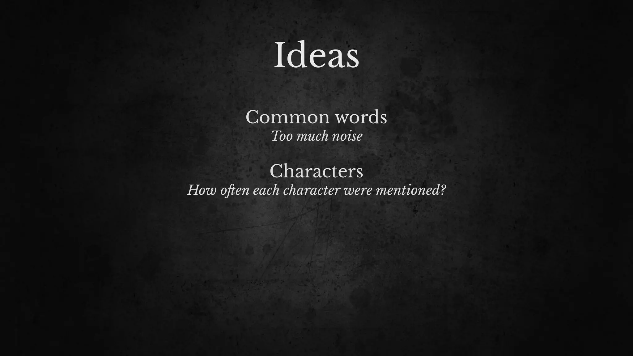 Ideas
Common words
Too much noise
Characters
How o!en each character were mentioned?
 