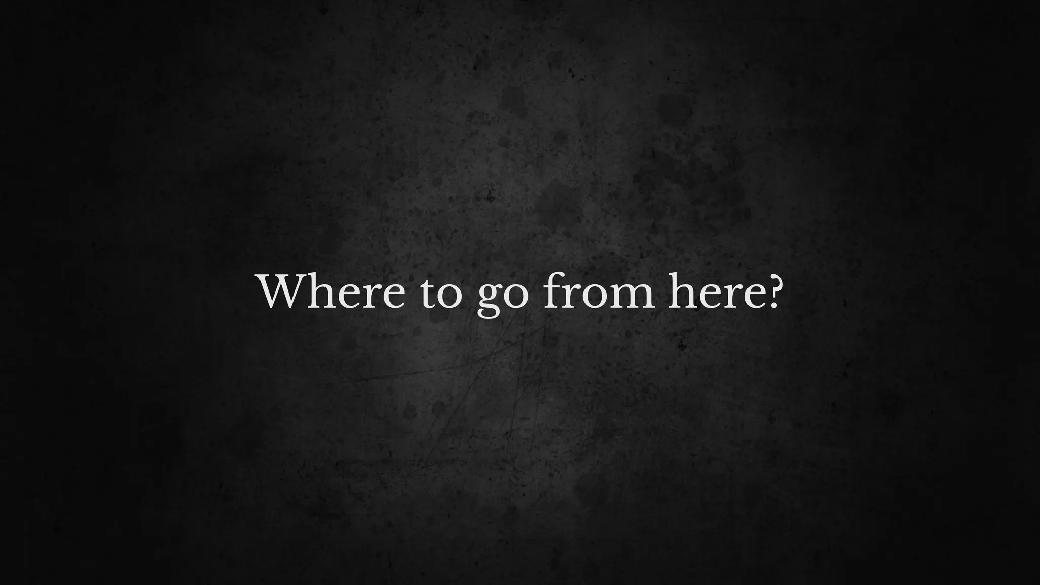 Where to go from here?
 