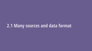 2.1 Many sources and data format
 