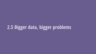 2.5 Bigger data, bigger problems
 