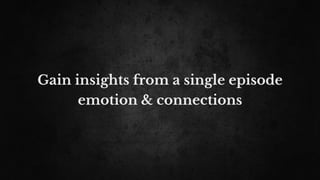 Gain insights from a single episode
emotion & connections
 