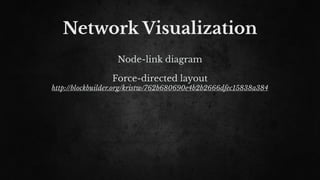 Network Visualization
Node-link diagram
Force-directed layout
http://blockbuilder.org/kristw/762b680690e4b2b2666dfec15838a384
 