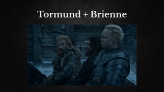 Tormund + Brienne
 