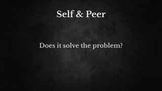 Self & Peer
Does it solve the problem?
 
