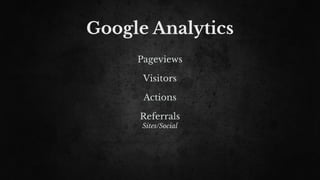 Google Analytics
Pageviews
Visitors
Actions
Referrals
Sites/Social
 