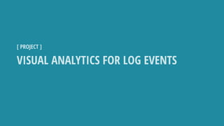 VISUAL ANALYTICS FOR LOG EVENTS
[ PROJECT ]
 