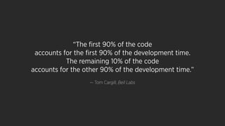 “The ﬁrst 90% of the code
accounts for the ﬁrst 90% of the development time.
The remaining 10% of the code
accounts for the other 90% of the development time.”
— Tom Cargill, Bell Labs
 