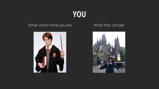 YOU
What clients think you are What they will get
 