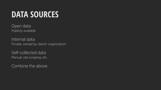 DATA SOURCES
Open data
Publicly available
Internal data
Private, owned by clients’ organization
Self-collected data
Manual, site scraping, etc.
Combine the above
 