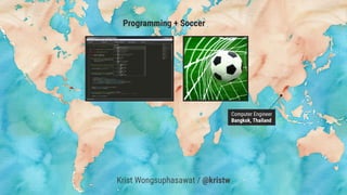 Programming + Soccer
Computer Engineer
Bangkok, Thailand
Krist Wongsuphasawat / @kristw
 