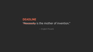 “Necessity is the mother of invention.”
— English Proverb
DEADLINE
 