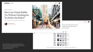 https://medium.com/s/story/boba-science-
how-can-i-drink-a-bubble-tea-to-ensure-that-
i-dont-ﬁnish-the-tea-before-the-
bobas-7fc5fd0e442d
 