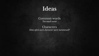 Ideas
Common words
Too much noise
Characters
How o!en each character were mentioned?
 