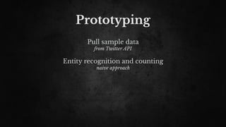 Prototyping
Pull sample data
from Twitter API
Entity recognition and counting
naive approach
 