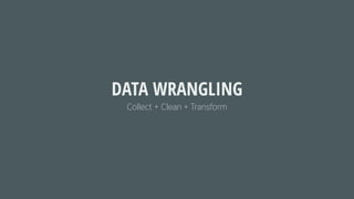 Collect + Clean + Transform
DATA WRANGLING
 