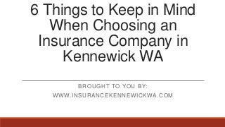 6 Things to Keep in Mind
When Choosing an
Insurance Company in
Kennewick WA
BROUGHT TO YOU BY:
WWW.INSURANCEKENNEWICKWA.COM
 