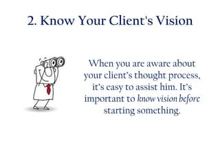 2. Know Your Client's Vision
When you are aware about
your client’s thought process,
it’s easy to assist him. It’s
important to know vision before
starting something.
 