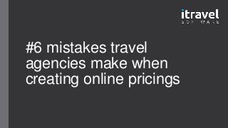 #6 mistakes travel
agencies make when
creating online pricings
 