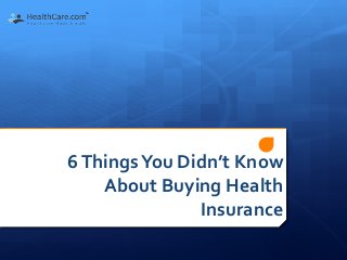 6 
Things 
You 
Didn’t 
Know 
About 
Buying 
Health 
Insurance 
 