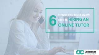 THINGS YOU MUST KNOW
BEFORE HIRING AN
ONLINE TUTOR
6
 