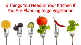 6 Things You Need in Your Kitchen If
You Are Planning to go Vegetarian
 
