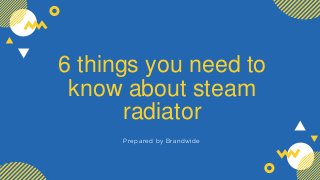 6 things you need to
know about steam
radiator
Prepared by Brandwide
 