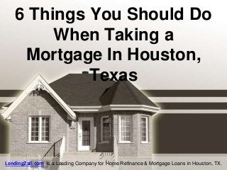 6 Things You Should Do
When Taking a
Mortgage In Houston,
Texas
Lending2all.com is a Leading Company for Home Refinance & Mortgage Loans in Houston, TX.
 