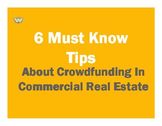 6 Must Know6 Must Know6 Must Know6 Must Know
TipsTipsTipsTips
About Crowdfunding InAbout Crowdfunding InAbout Crowdfunding InAbout Crowdfunding In
Commercial Real EstateCommercial Real EstateCommercial Real EstateCommercial Real Estate
 