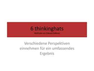 6 thinkinghatsMethode von Edward DeBono Verschiedene Perspektiven einnehmen für ein umfassendes Ergebnis 