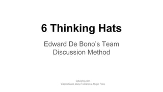 6 Thinking Hats
Edward De Bono’s Team
Discussion Method
ixdworks.com
Valeria Gasik, Darja Tokranova, Roger Puks
 