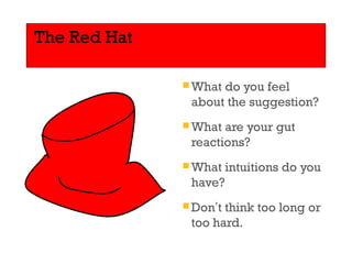 The Red Hat 
What do you feel 
about the suggestion? 
What are your gut 
reactions? 
What intuitions do you 
have? 
Don’t think too long or 
too hard. 
 