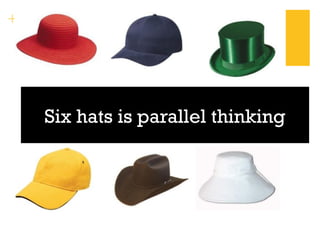 + 
Six hats is parallel thinking 
 