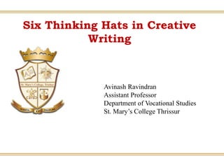 Six Thinking Hats in Creative
Writing
Avinash Ravindran
Assistant Professor
Department of Vocational Studies
St. Mary’s College Thrissur
 