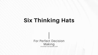 Six Thinking Hats
For Perfect Decision
Making
vinumber.wordpress.com
 