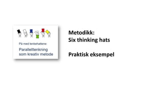 Metodikk:
Six thinking hats
Praktisk eksempel
 