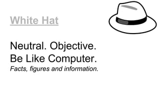 White Hat
Neutral. Objective.
Be Like Computer.
Facts, figures and information.
 