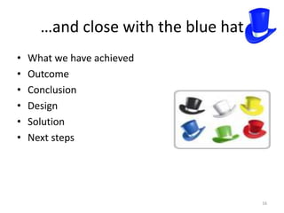 …and close with the blue hat
•   What we have achieved
•   Outcome
•   Conclusion
•   Design
•   Solution
•   Next steps




                                     16
 