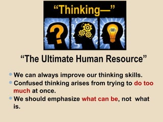 ““Thinking—”Thinking—”
We can always improve our thinking skills.
Confused thinking arises from trying to do too
much at once.
We should emphasize what can be, not what
is.
“The Ultimate Human Resource”
 